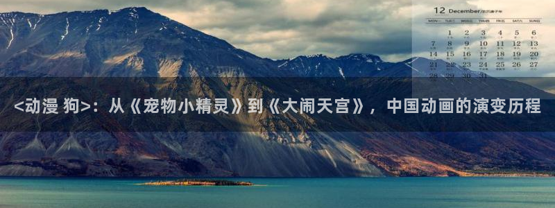 亚洲成人动漫天堂：<动漫 狗>：从《宠物小精灵》到《大闹天宫》，中国动画的演变历程