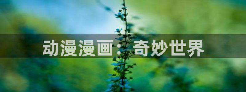 动漫天堂下载安装最新版：动漫漫画：奇妙世界